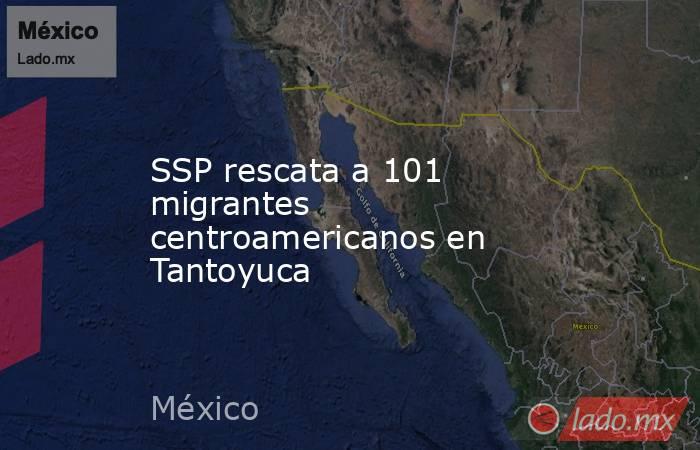 SSP rescata a 101 migrantes centroamericanos en Tantoyuca. Noticias en tiempo real