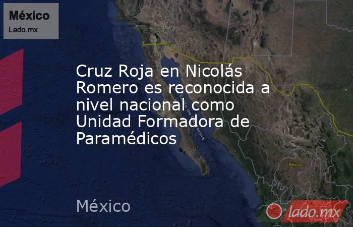 Cruz Roja en Nicolás Romero es reconocida a nivel nacional como Unidad Formadora de Paramédicos. Noticias en tiempo real