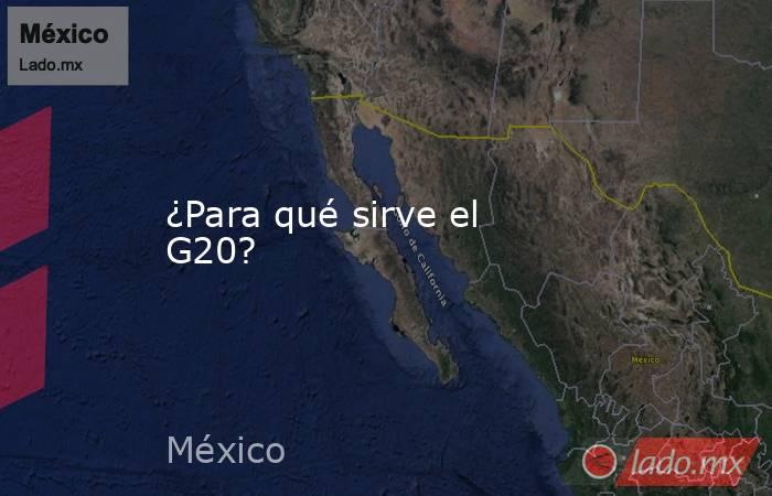 ¿Para qué sirve el G20?. Noticias en tiempo real