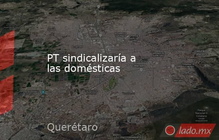 PT sindicalizaría a las domésticas. Noticias en tiempo real