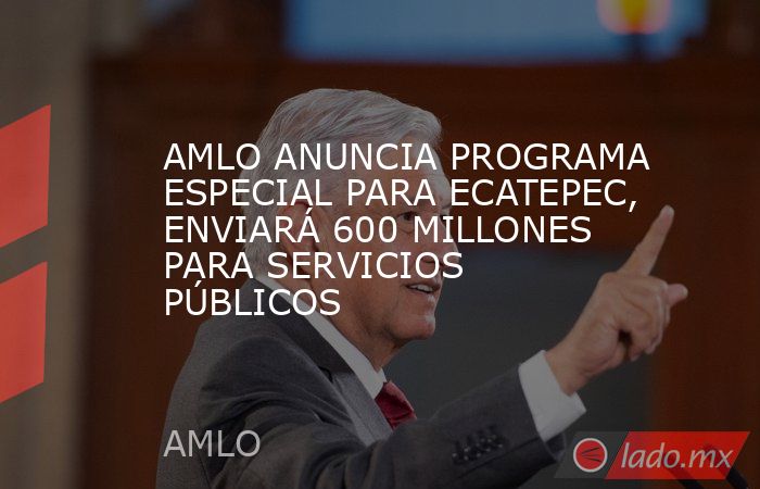 AMLO ANUNCIA PROGRAMA ESPECIAL PARA ECATEPEC, ENVIARÁ 600 MILLONES PARA SERVICIOS PÚBLICOS. Noticias en tiempo real