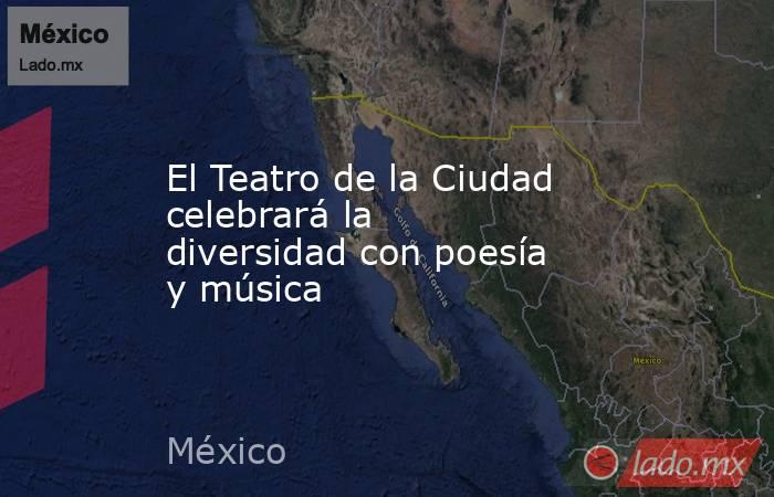 El Teatro de la Ciudad celebrará la diversidad con poesía y música. Noticias en tiempo real