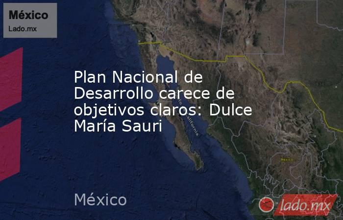 Plan Nacional de Desarrollo carece de objetivos claros: Dulce María Sauri. Noticias en tiempo real