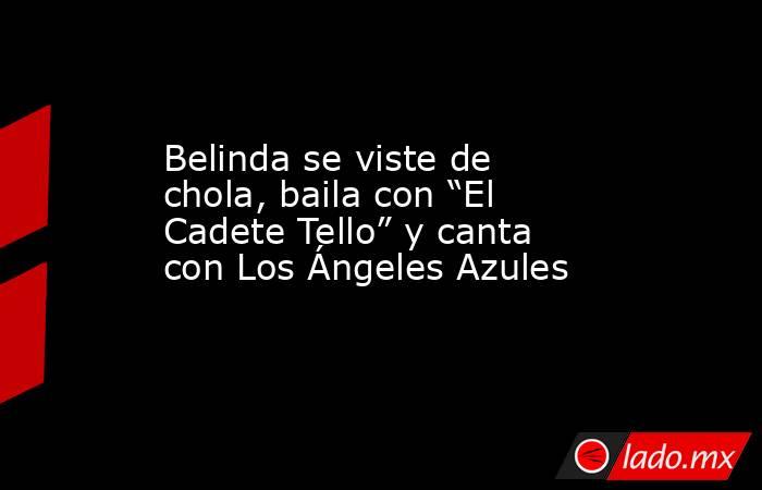 Belinda se viste de chola, baila con “El Cadete Tello” y canta con Los Ángeles Azules. Noticias en tiempo real