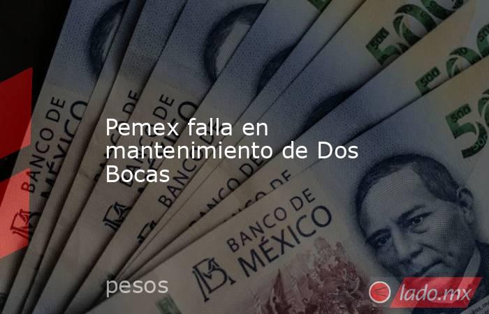 Pemex falla en mantenimiento de Dos Bocas. Noticias en tiempo real