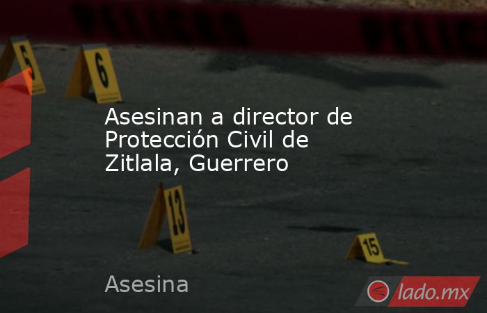 Asesinan a director de Protección Civil de Zitlala, Guerrero. Noticias en tiempo real