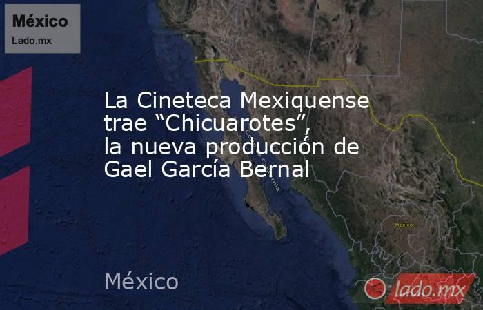 La Cineteca Mexiquense trae “Chicuarotes”, la nueva producción de Gael García Bernal. Noticias en tiempo real