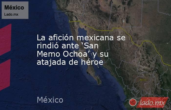 La afición mexicana se rindió ante ‘San Memo Ochoa’ y su atajada de héroe. Noticias en tiempo real