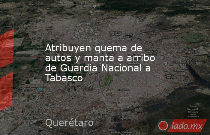 Atribuyen quema de autos y manta a arribo de Guardia Nacional a Tabasco. Noticias en tiempo real