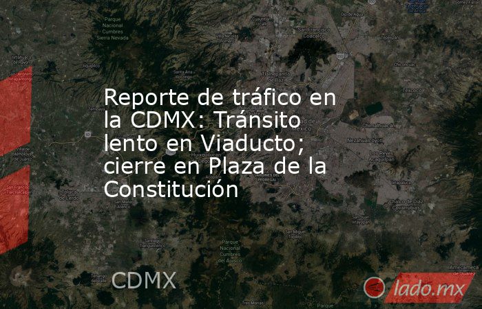 Reporte de tráfico en la CDMX: Tránsito lento en Viaducto; cierre en Plaza de la Constitución. Noticias en tiempo real