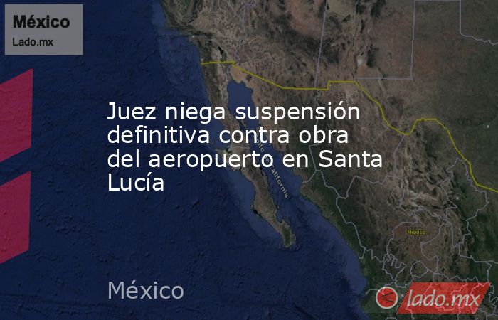 Juez niega suspensión definitiva contra obra del aeropuerto en Santa Lucía. Noticias en tiempo real
