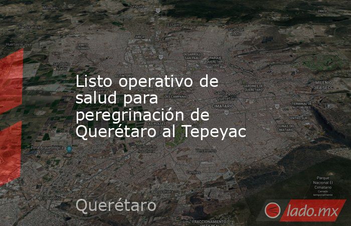 Listo operativo de salud para peregrinación de Querétaro al Tepeyac. Noticias en tiempo real