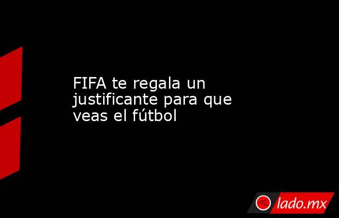 FIFA te regala un justificante para que veas el fútbol. Noticias en tiempo real