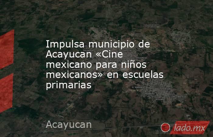Impulsa municipio de Acayucan «Cine mexicano para niños mexicanos» en escuelas primarias. Noticias en tiempo real