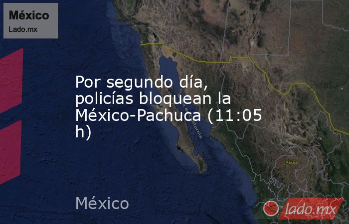 Por segundo día, policías bloquean la México-Pachuca (11:05 h). Noticias en tiempo real
