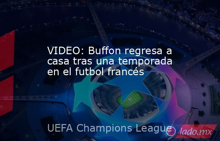 VIDEO: Buffon regresa a casa tras una temporada en el futbol francés. Noticias en tiempo real