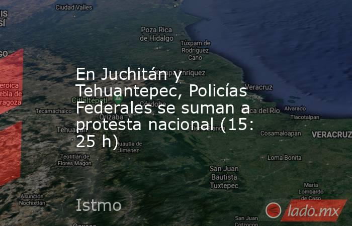 En Juchitán y Tehuantepec, Policías Federales se suman a protesta nacional (15: 25 h). Noticias en tiempo real