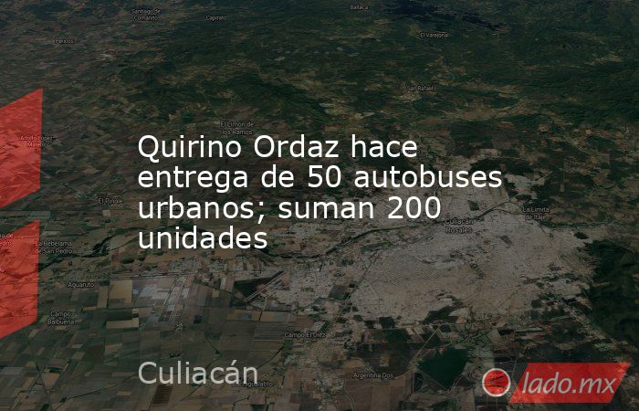 Quirino Ordaz hace entrega de 50 autobuses urbanos; suman 200 unidades. Noticias en tiempo real