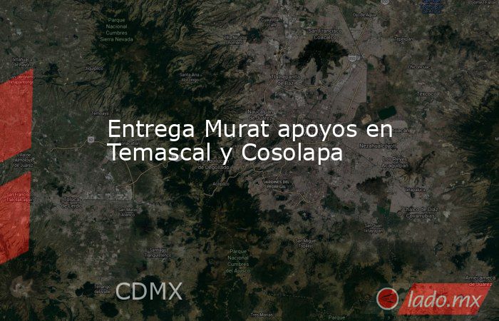 Entrega Murat apoyos en Temascal y Cosolapa. Noticias en tiempo real