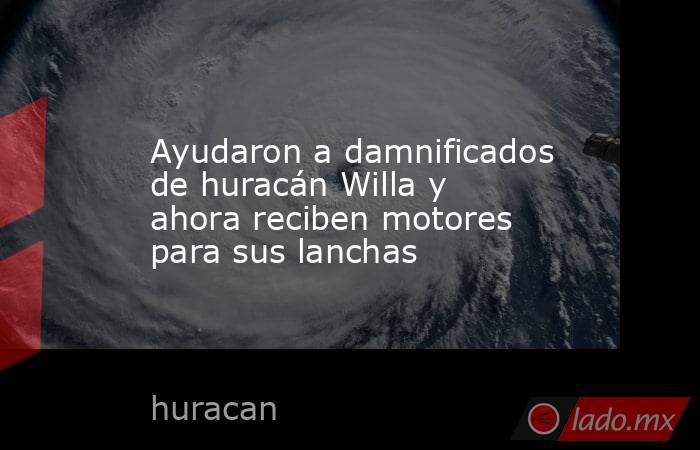 Ayudaron a damnificados de huracán Willa y ahora reciben motores para sus lanchas. Noticias en tiempo real