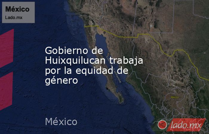 Gobierno de Huixquilucan trabaja por la equidad de género. Noticias en tiempo real