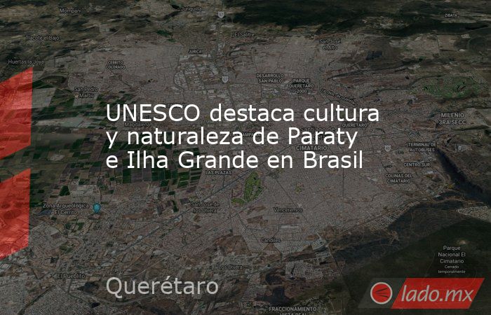 UNESCO destaca cultura y naturaleza de Paraty e Ilha Grande en Brasil. Noticias en tiempo real