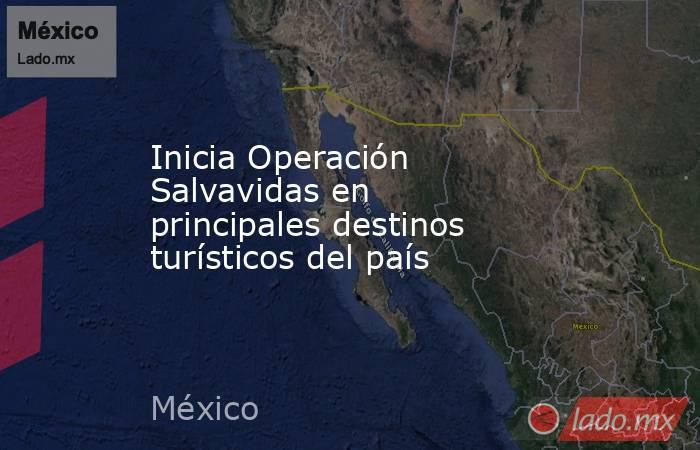 Inicia Operación Salvavidas en principales destinos turísticos del país. Noticias en tiempo real