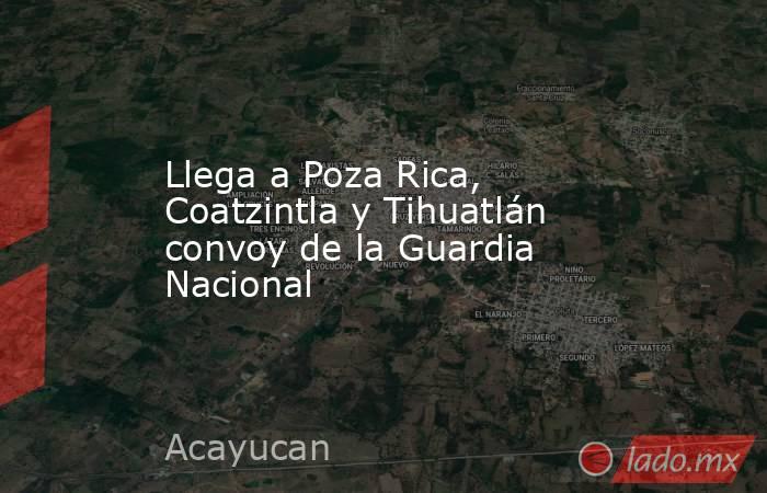 Llega a Poza Rica, Coatzintla y Tihuatlán convoy de la Guardia Nacional. Noticias en tiempo real