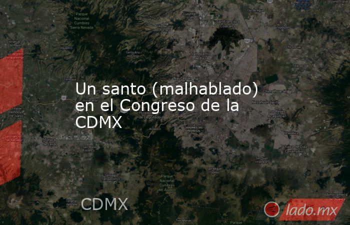Un santo (malhablado) en el Congreso de la CDMX. Noticias en tiempo real