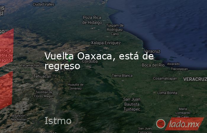 Vuelta Oaxaca, está de regreso. Noticias en tiempo real