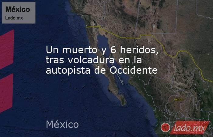 Un muerto y 6 heridos, tras volcadura en la autopista de Occidente. Noticias en tiempo real