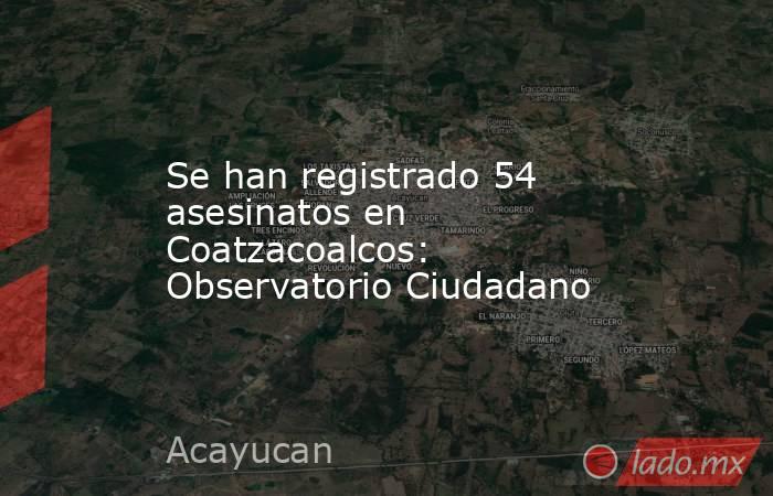 Se han registrado 54 asesinatos en Coatzacoalcos: Observatorio Ciudadano. Noticias en tiempo real