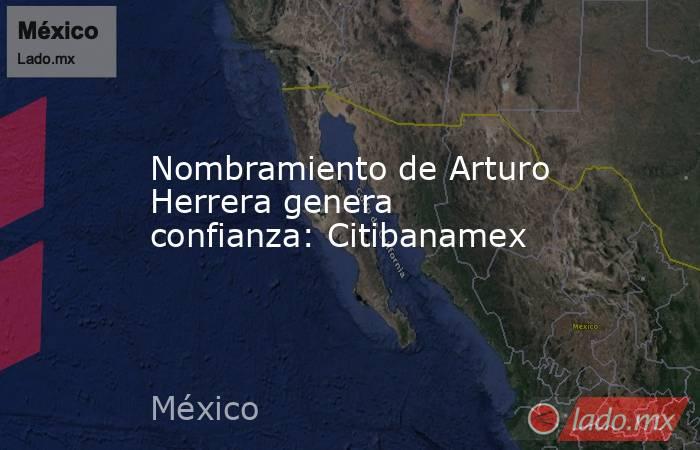 Nombramiento de Arturo Herrera genera confianza: Citibanamex. Noticias en tiempo real