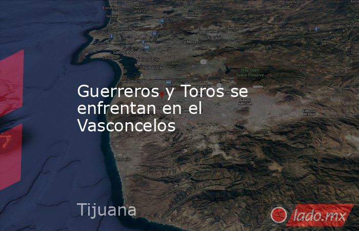 Guerreros y Toros se enfrentan en el Vasconcelos. Noticias en tiempo real