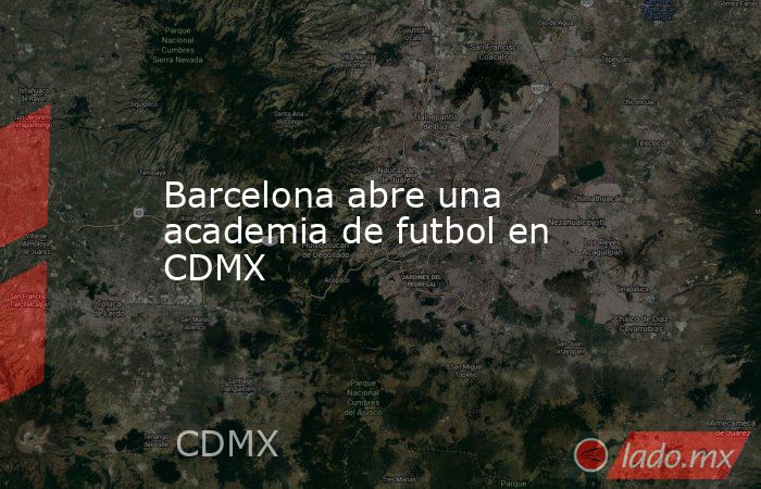Barcelona abre una academia de futbol en CDMX. Noticias en tiempo real
