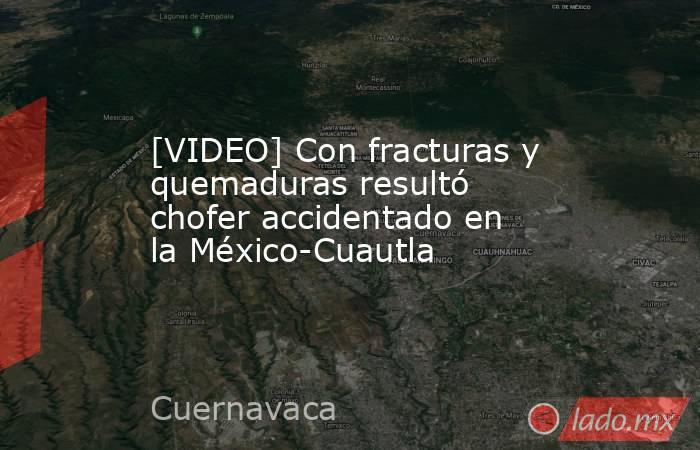 [VIDEO] Con fracturas y quemaduras resultó chofer accidentado en la México-Cuautla. Noticias en tiempo real