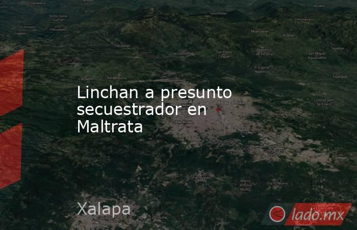 Linchan a presunto secuestrador en Maltrata. Noticias en tiempo real