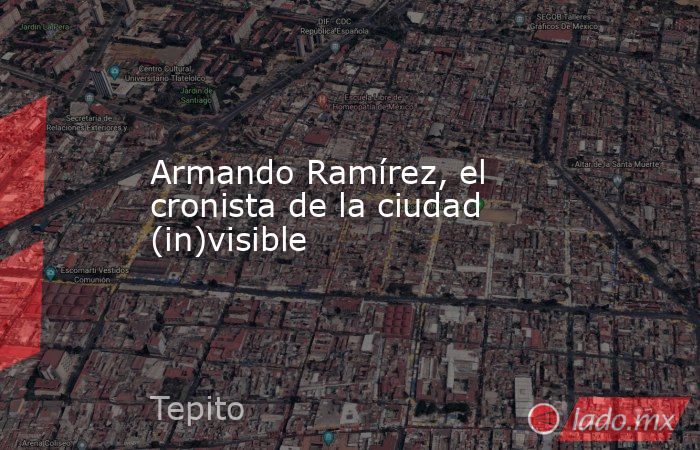 Armando Ramírez, el cronista de la ciudad (in)visible. Noticias en tiempo real