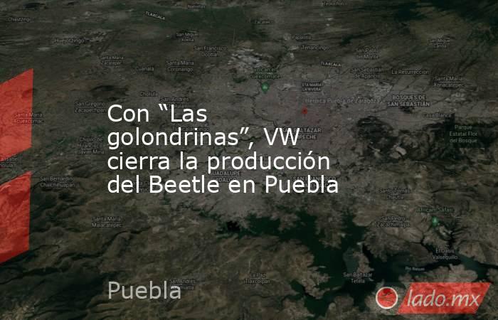 Con “Las golondrinas”, VW cierra la producción del Beetle en Puebla. Noticias en tiempo real