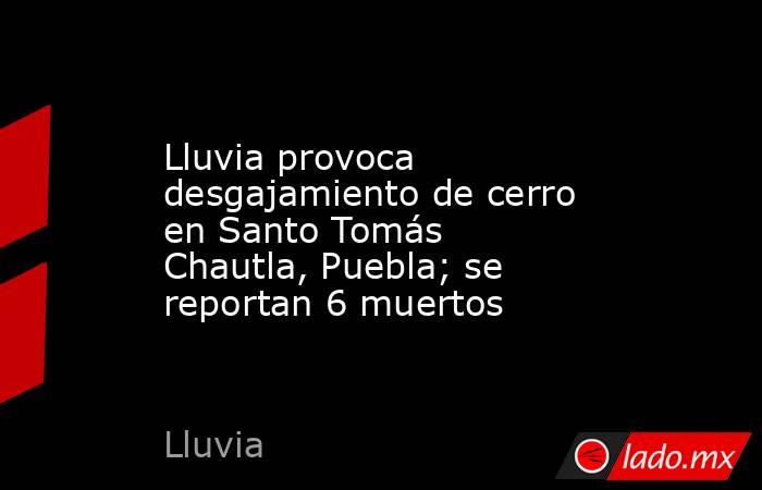 Lluvia provoca desgajamiento de cerro en Santo Tomás Chautla, Puebla; se reportan 6 muertos. Noticias en tiempo real