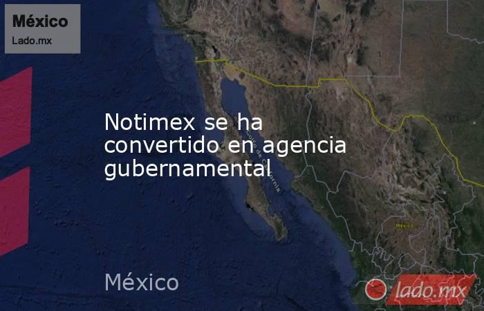 Notimex se ha convertido en agencia gubernamental. Noticias en tiempo real