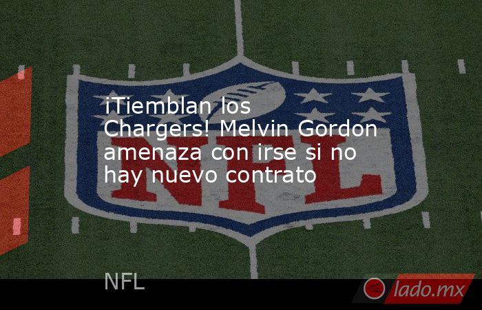 ¡Tiemblan los Chargers! Melvin Gordon amenaza con irse si no hay nuevo contrato. Noticias en tiempo real