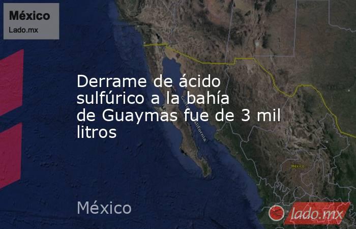 Derrame de ácido sulfúrico a la bahía de Guaymas fue de 3 mil litros. Noticias en tiempo real