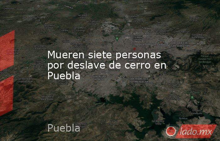 Mueren siete personas por deslave de cerro en Puebla. Noticias en tiempo real