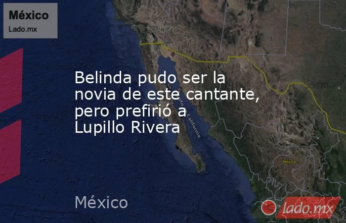 Belinda pudo ser la novia de este cantante, pero prefirió a Lupillo Rivera. Noticias en tiempo real