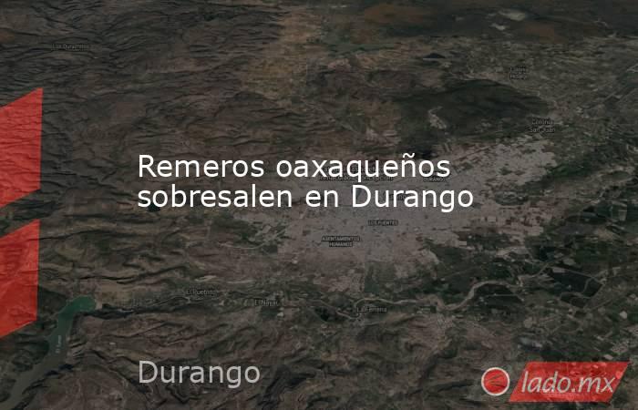 Remeros oaxaqueños sobresalen en Durango. Noticias en tiempo real