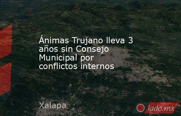 Ánimas Trujano lleva 3 años sin Consejo Municipal por conflictos internos. Noticias en tiempo real