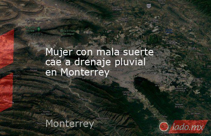 Mujer con mala suerte cae a drenaje pluvial en Monterrey. Noticias en tiempo real