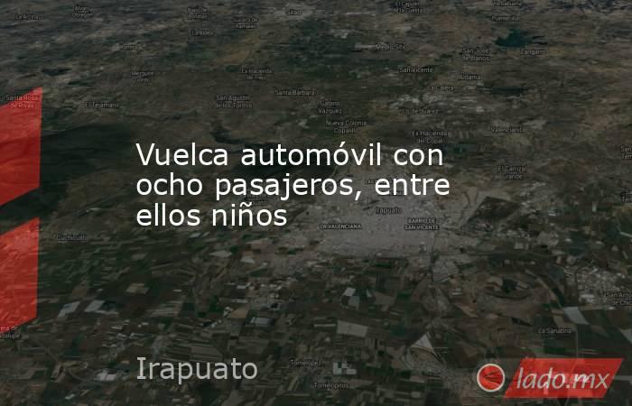 Vuelca automóvil con ocho pasajeros, entre ellos niños. Noticias en tiempo real