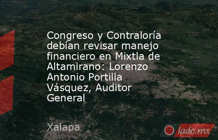 Congreso y Contraloría debían revisar manejo financiero en Mixtla de Altamirano: Lorenzo Antonio Portilla Vásquez, Auditor General. Noticias en tiempo real